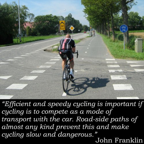 Photo of a speedy Lycra-clad sporty cyclist using racing bike on long, straight, uninterrupted cycle path, with stupid John Franklin quote: "Efficient and speedy cycling is important if cycling is to compete as a mode of transport with the car. Road-side paths of almost any kind prevent this and make cycling slow and dangerous."